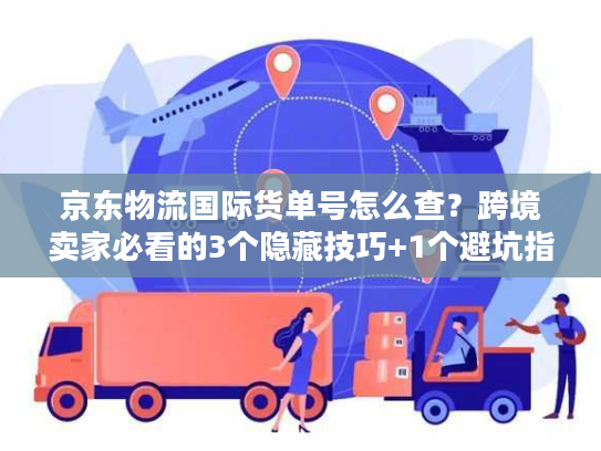 京东物流国际货单号怎么查？跨境卖家必看的3个隐藏技巧+1个避坑指南