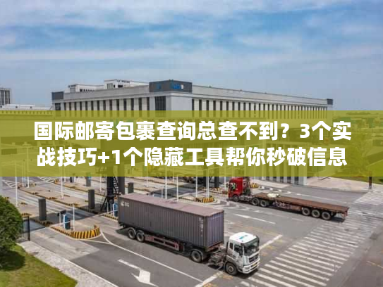 国际邮寄包裹查询总查不到？3个实战技巧+1个隐藏工具帮你秒破信息差