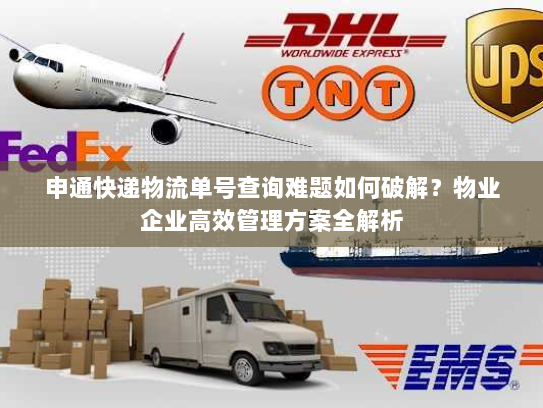 申通快递物流单号查询难题如何破解？物业企业高效管理方案全解析