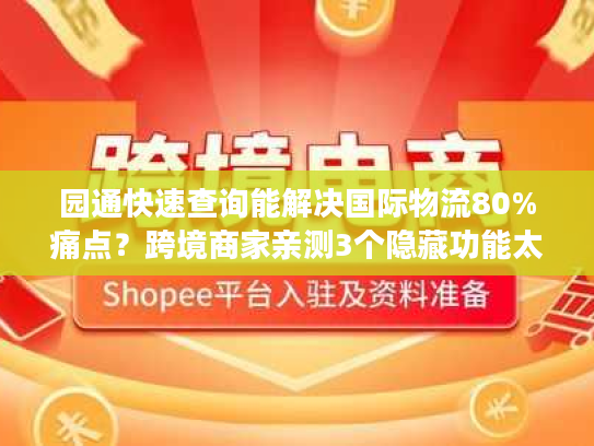 园通快速查询能解决国际物流80%痛点?跨境商家亲测3个隐藏功能太好用! 园通快速查询能解决国际物流80%痛点?跨境商家亲测3个隐藏功能太好用!