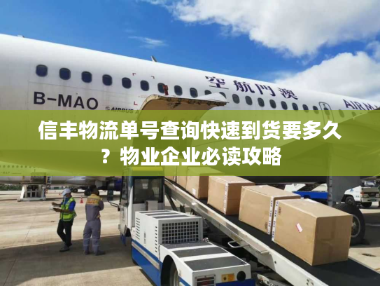 信丰物流单号查询快速到货要多久？物业企业必读攻略