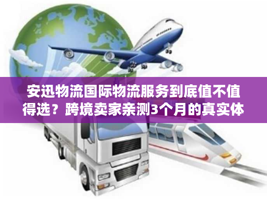安迅物流国际物流服务到底值不值得选？跨境卖家亲测3个月的真实体验