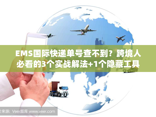 EMS国际快递单号查不到？跨境人必看的3个实战解法+1个隐藏工具