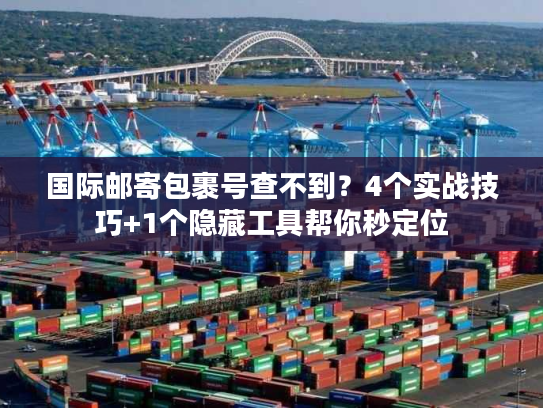 国际邮寄包裹号查不到?4个实战技巧+1个隐藏工具帮你秒定位 国际邮寄包裹号查不到?4个实战技巧+1个隐藏工具帮你秒定位