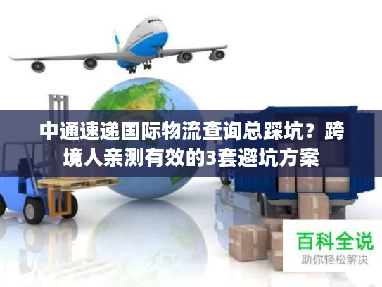 中通速递国际物流查询总踩坑？跨境人亲测有效的3套避坑方案
