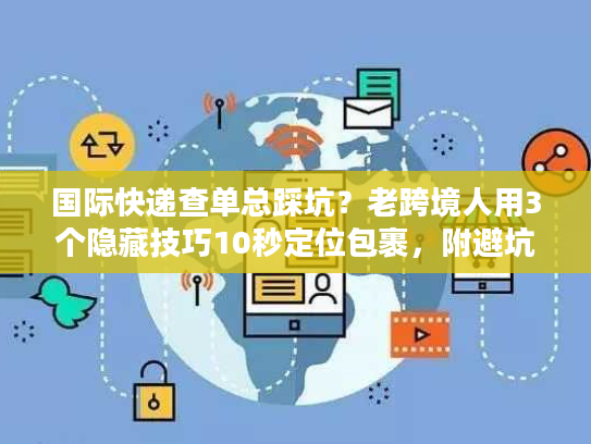 国际快递查单总踩坑？老跨境人用3个隐藏技巧10秒定位包裹，附避坑清单