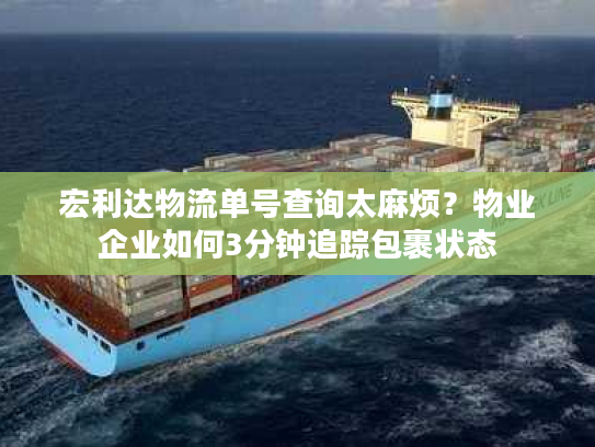 宏利达物流单号查询太麻烦？物业企业如何3分钟追踪包裹状态