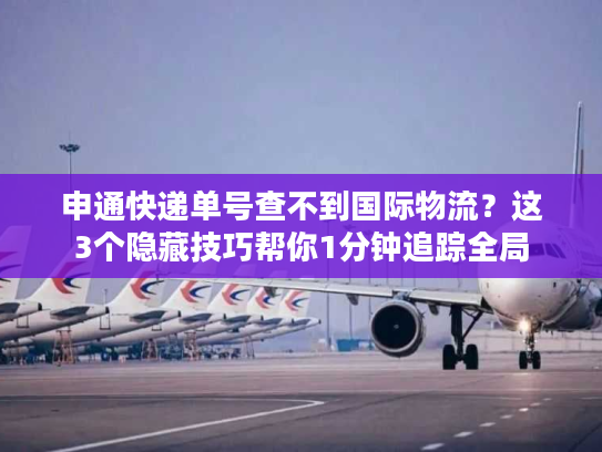 申通快递单号查不到国际物流?这3个隐藏技巧帮你1分钟追踪全局 申通快递单号查不到国际物流?这3个隐藏技巧帮你1分钟追踪全局