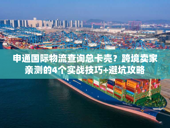 申通国际物流查询总卡壳?跨境卖家亲测的4个实战技巧+避坑攻略 申通国际物流查询总卡壳?跨境卖家亲测的4个实战技巧+避坑攻略