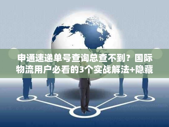 申通速递单号查询总查不到？国际物流用户必看的3个实战解法+隐藏技巧
