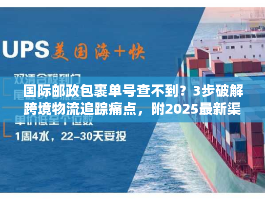 国际邮政包裹单号查不到？3步破解跨境物流追踪痛点，附2025最新渠道指南