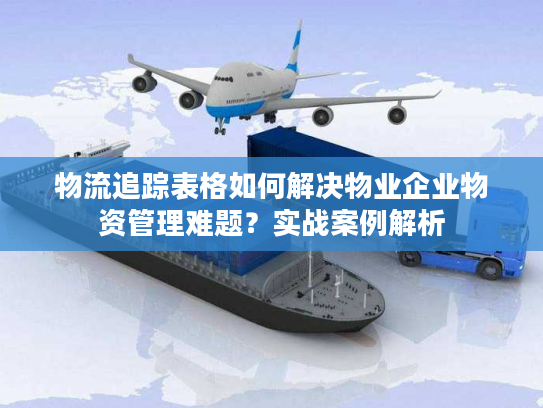 物流追踪表格如何解决物业企业物资管理难题？实战案例解析