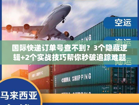 国际快递订单号查不到？3个隐藏逻辑+2个实战技巧帮你秒破追踪难题