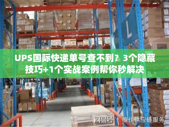UPS国际快递单号查不到？3个隐藏技巧+1个实战案例帮你秒解决