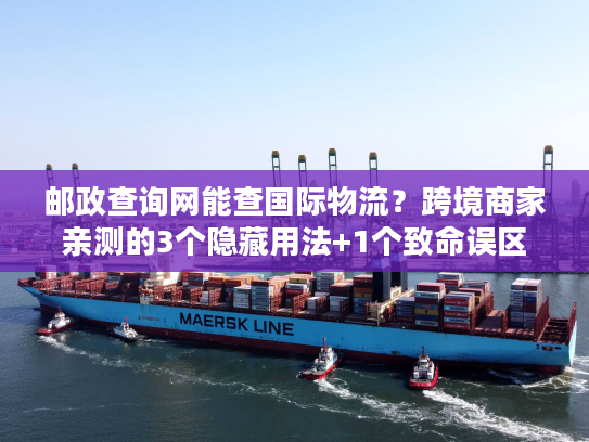邮政查询网能查国际物流？跨境商家亲测的3个隐藏用法+1个致命误区