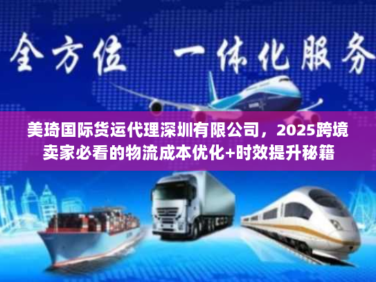 美琦国际货运代理深圳有限公司，2025跨境卖家必看的物流成本优化+时效提升秘籍