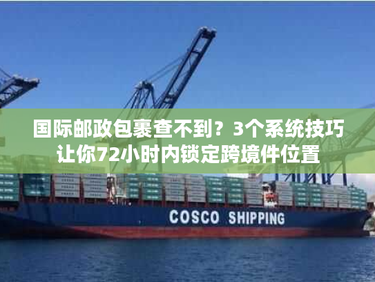 国际邮政包裹查不到？3个系统技巧让你72小时内锁定跨境件位置