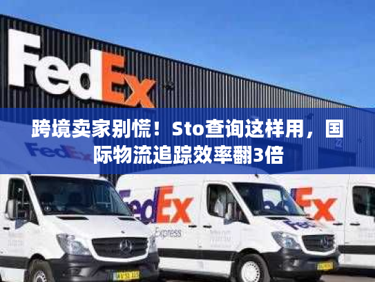 跨境卖家别慌！Sto查询这样用，国际物流追踪效率翻3倍