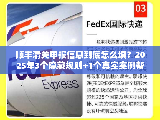 顺丰清关申报信息到底怎么填？2025年3个隐藏规则+1个真实案例帮你省3天时间