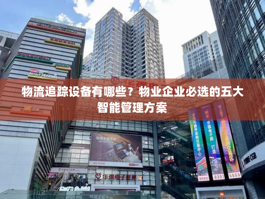 物流追踪设备有哪些？物业企业必选的五大智能管理方案