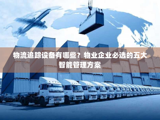 物流追踪设备有哪些？物业企业必选的五大智能管理方案