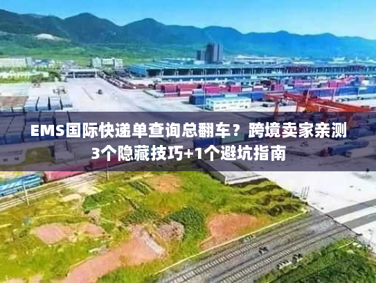 EMS国际快递单查询总翻车？跨境卖家亲测3个隐藏技巧+1个避坑指南
