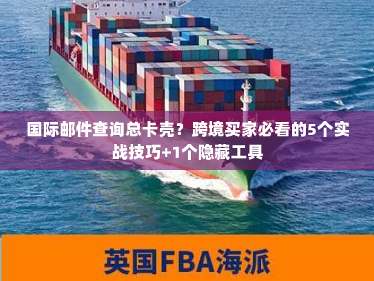 国际邮件查询总卡壳？跨境买家必看的5个实战技巧+1个隐藏工具