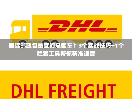 国际邮政包裹查询总翻车？3个实战技巧+1个隐藏工具帮你精准追踪