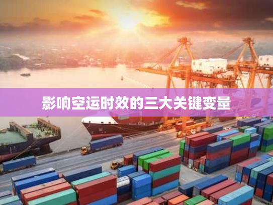 影响空运时效的三大关键变量