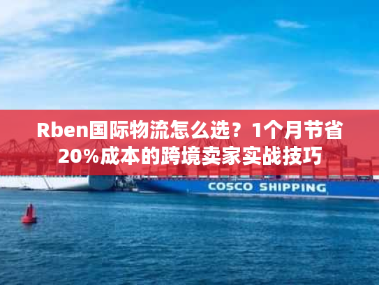 Rben国际物流怎么选？1个月节省20%成本的跨境卖家实战技巧
