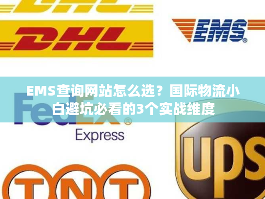EMS查询网站怎么选?国际物流小白避坑必看的3个实战维度 EMS查询网站怎么选?国际物流小白避坑必看的3个实战维度