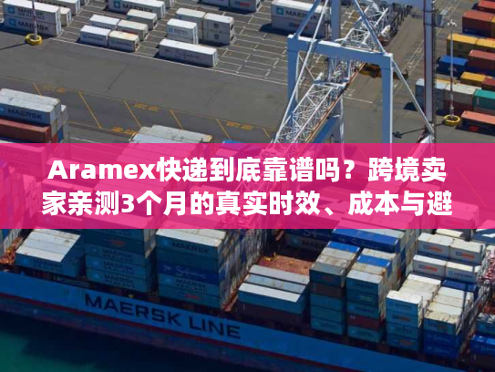 Aramex快递到底靠谱吗？跨境卖家亲测3个月的真实时效、成本与避坑指南