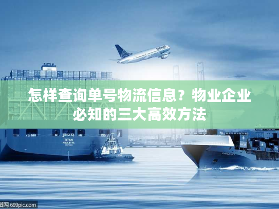 怎样查询单号物流信息?物业企业必知的三大高效方法 怎样查询单号物流信息?物业企业必知的三大高效方法