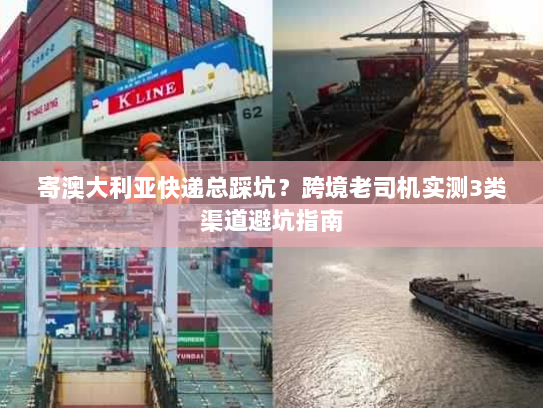 寄澳大利亚快递总踩坑？跨境老司机实测3类渠道避坑指南