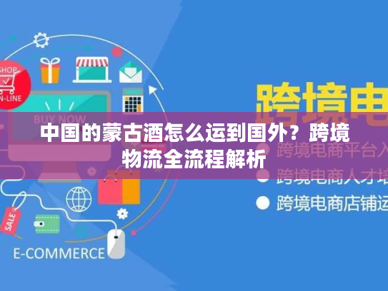 中国的蒙古酒怎么运到国外？跨境物流全流程解析