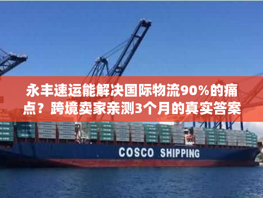 永丰速运能解决国际物流90%的痛点？跨境卖家亲测3个月的真实答案