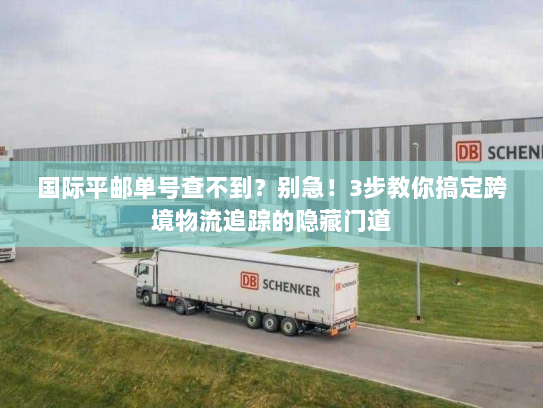 国际平邮单号查不到？别急！3步教你搞定跨境物流追踪的隐藏门道