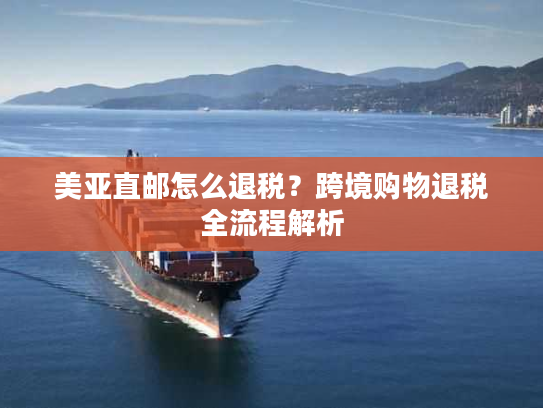 美亚直邮怎么退税？跨境购物退税全流程解析