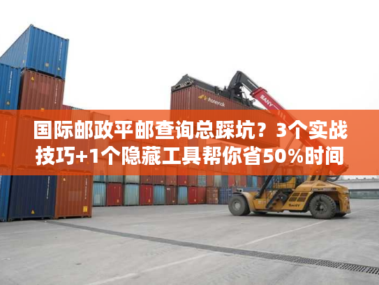 国际邮政平邮查询总踩坑?3个实战技巧+1个隐藏工具帮你省50%时间 国际邮政平邮查询总踩坑?3个实战技巧+1个隐藏工具帮你省50%时间