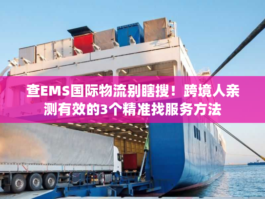 查EMS国际物流别瞎搜！跨境人亲测有效的3个精准找服务方法