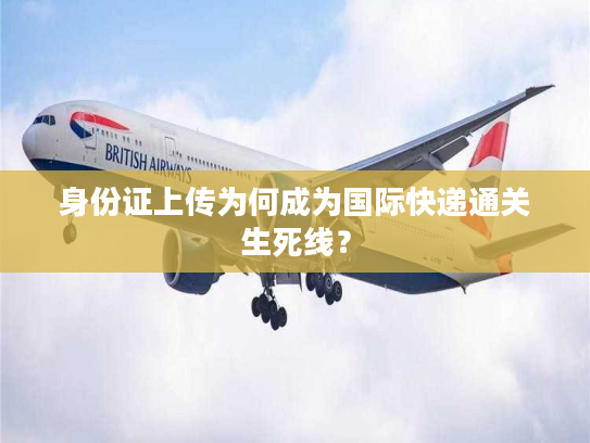 身份证上传为何成为国际快递通关生死线？