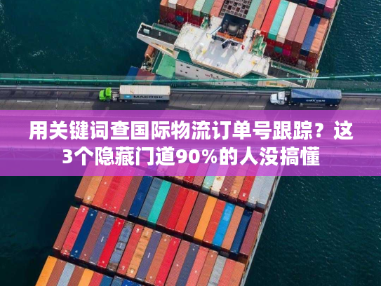 用关键词查国际物流订单号跟踪？这3个隐藏门道90%的人没搞懂
