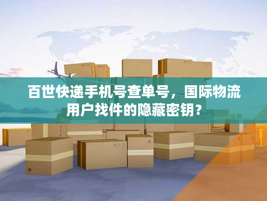 百世快递手机号查单号，国际物流用户找件的隐藏密钥？