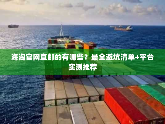 海淘官网直邮的有哪些？最全避坑清单+平台实测推荐