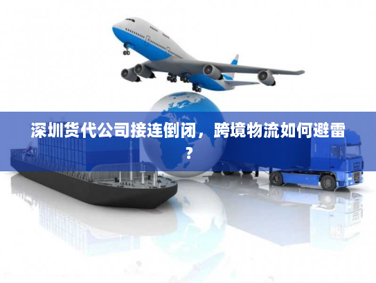 深圳货代公司接连倒闭，跨境物流如何避雷？