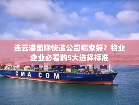 连云港国际快递公司哪家好？物业企业必看的5大选择标准