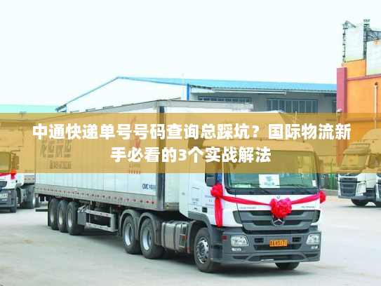 中通快递单号号码查询总踩坑？国际物流新手必看的3个实战解法