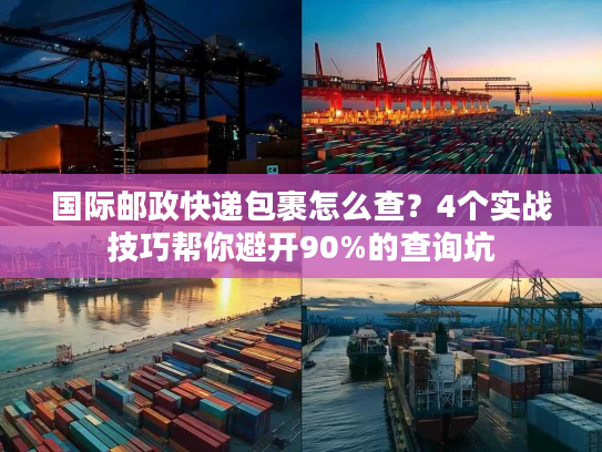 国际邮政快递包裹怎么查?4个实战技巧帮你避开90%的查询坑 国际邮政快递包裹怎么查?4个实战技巧帮你避开90%的查询坑