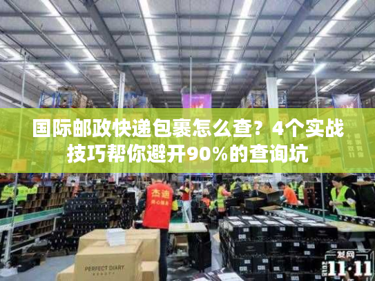 国际邮政快递包裹怎么查?4个实战技巧帮你避开90%的查询坑 国际邮政快递包裹怎么查?4个实战技巧帮你避开90%的查询坑
