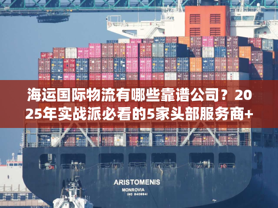 海运国际物流有哪些靠谱公司？2025年实战派必看的5家头部服务商+避坑指南